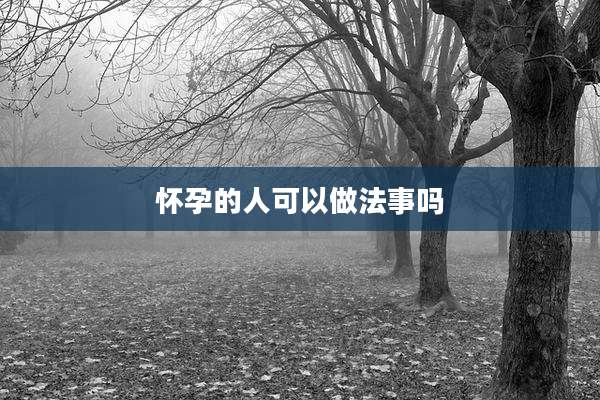 怀孕的人可以做法事吗