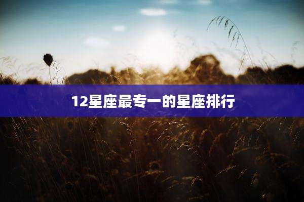 12星座最专一的星座排行