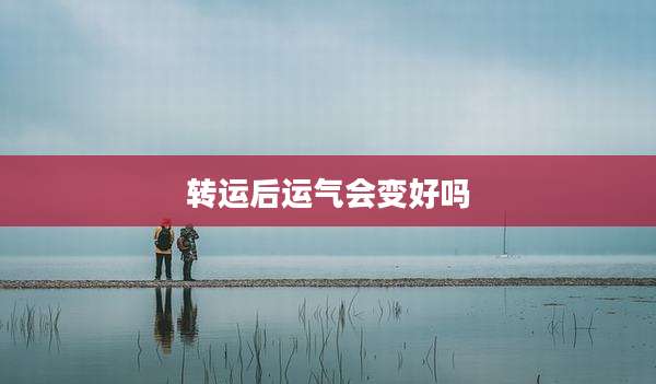 转运后运气会变好吗
