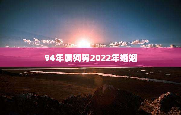 94年属狗男2022年婚姻