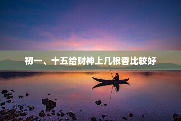 初一、十五给财神上几根香比较好