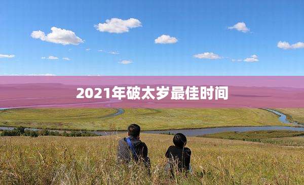 2021年破太岁最佳时间