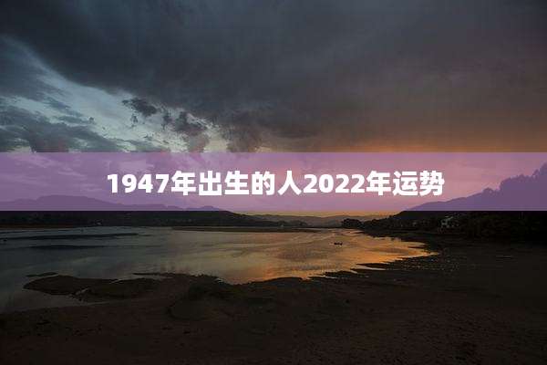 1947年出生的人2022年运势