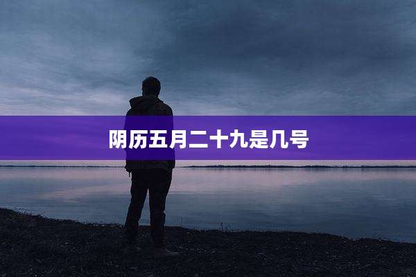 阴历五月二十九是几号