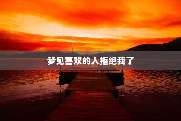 梦见喜欢的人拒绝我了