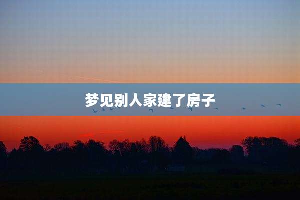 梦见别人家建了房子