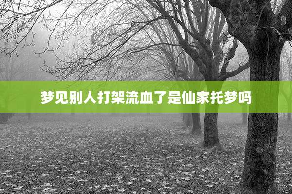 梦见别人打架流血了是仙家托梦吗