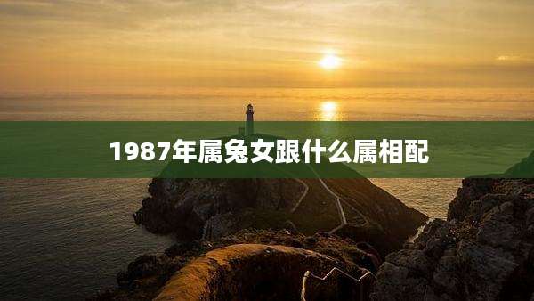 1987年属兔女跟什么属相配