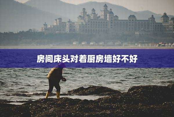 房间床头对着厨房墙好不好