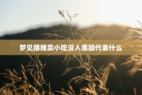 梦见摆摊卖小吃没人惠顾代表什么