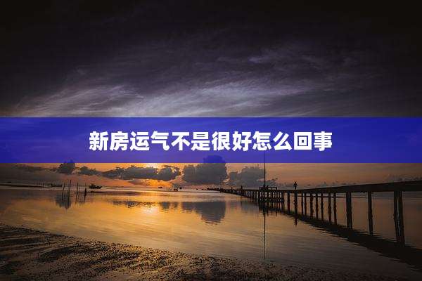 新房运气不是很好怎么回事