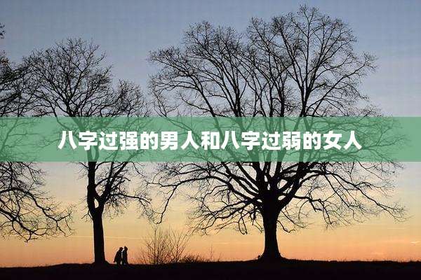 八字过强的男人和八字过弱的女人