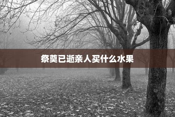 祭奠已逝亲人买什么水果