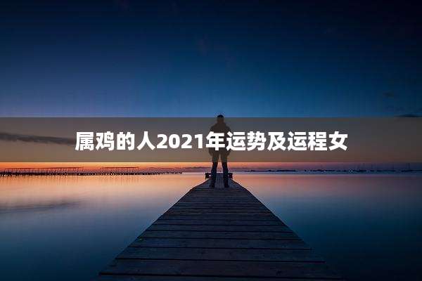 属鸡的人2021年运势及运程女