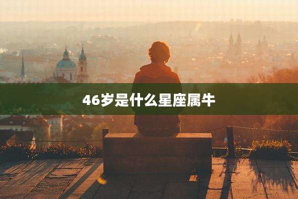 46岁是什么星座属牛