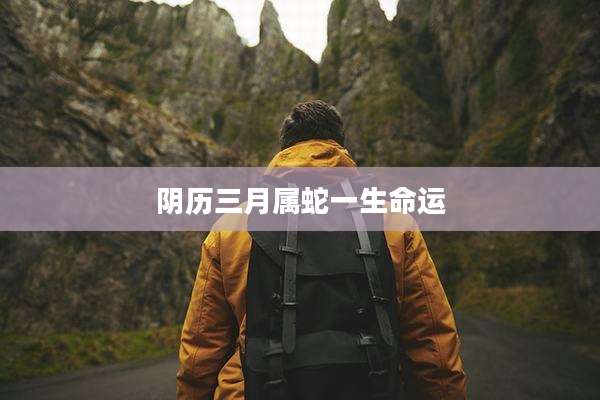 阴历三月属蛇一生命运