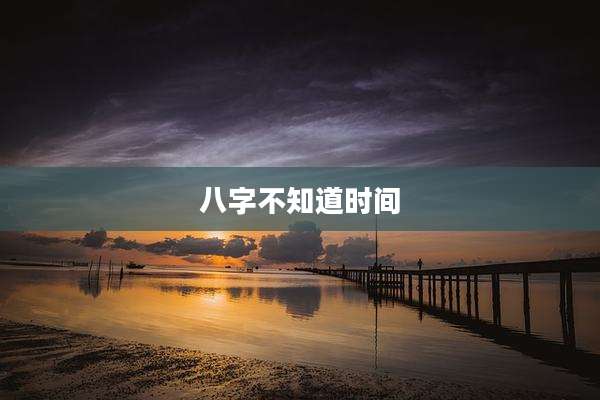 八字不知道时间