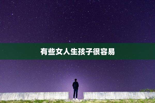 有些女人生孩子很容易