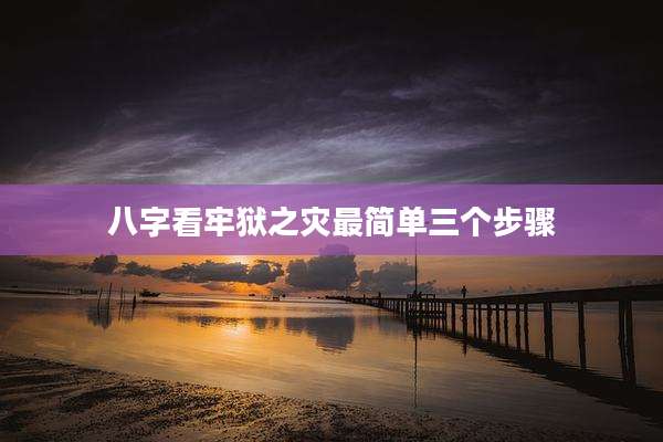 八字看牢狱之灾最简单三个步骤