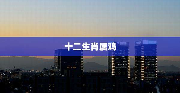 十二生肖属鸡