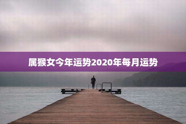 属猴女今年运势2020年每月运势