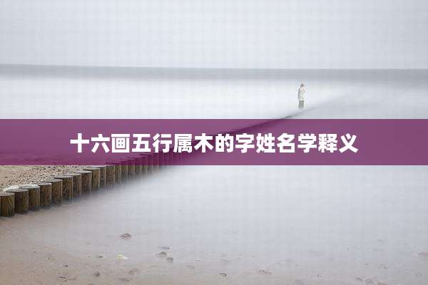 十六画五行属木的字姓名学释义
