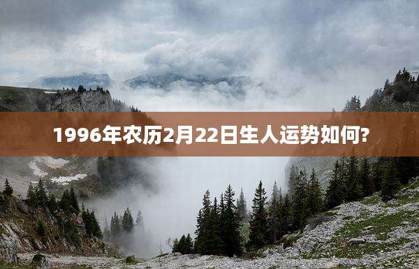 1996年农历2月22日生人运势如何?