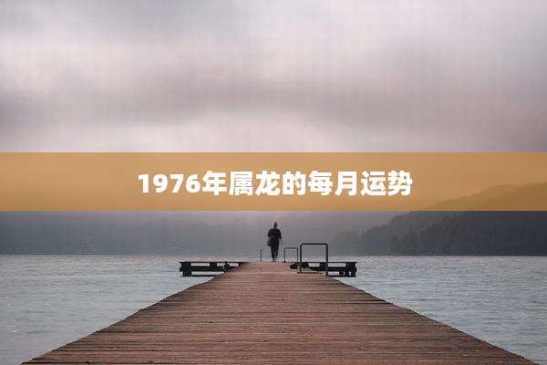 1976年属龙的每月运势