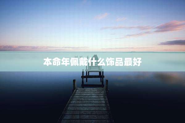 本命年佩戴什么饰品最好