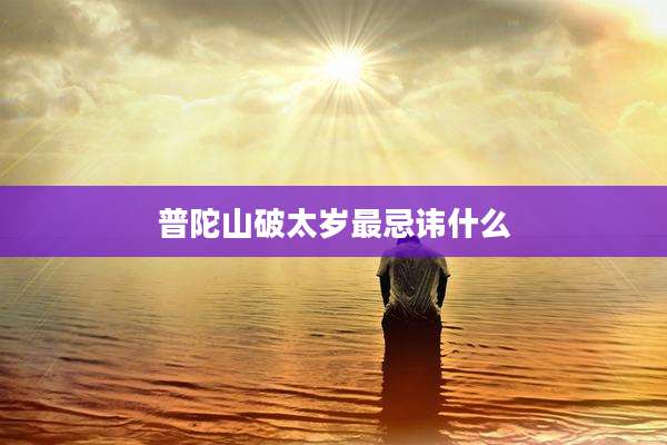 普陀山破太岁最忌讳什么