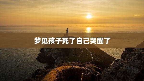 梦见孩子死了自己哭醒了