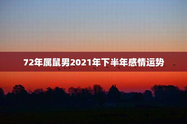 72年属鼠男2021年下半年感情运势