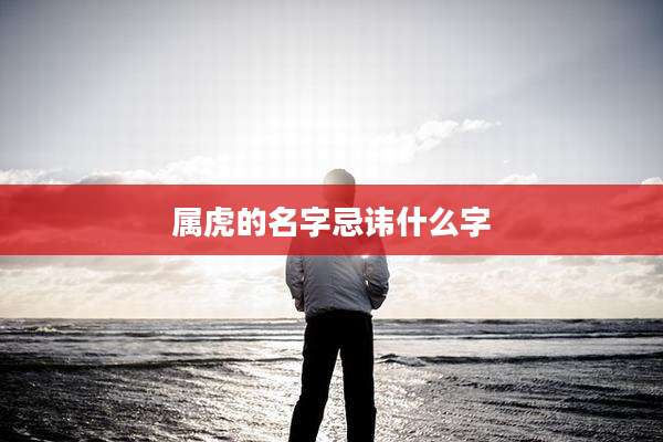 属虎的名字忌讳什么字