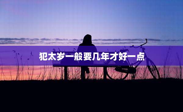 犯太岁一般要几年才好一点