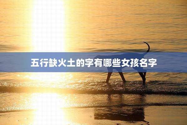 五行缺火土的字有哪些女孩名字