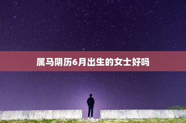 属马阴历6月出生的女士好吗