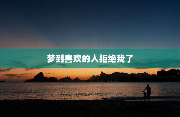 梦到喜欢的人拒绝我了