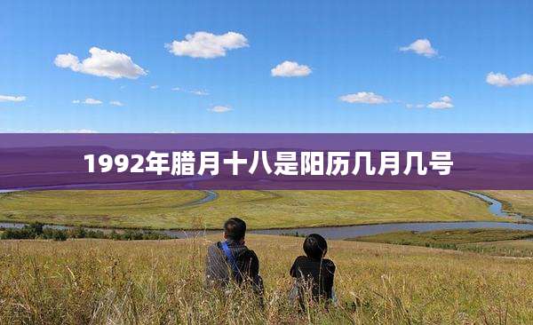 1992年腊月十八是阳历几月几号
