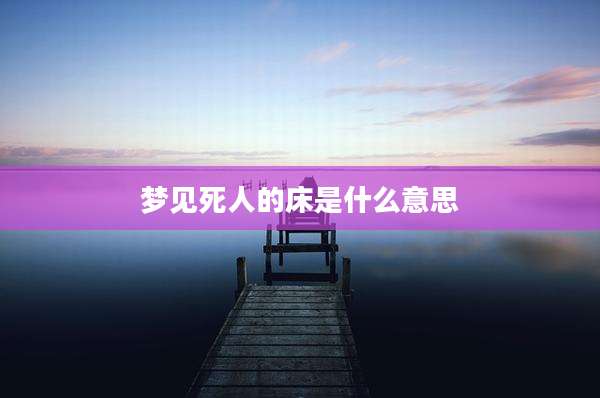 梦见死人的床是什么意思