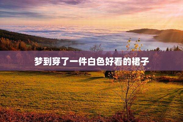 梦到穿了一件白色好看的裙子