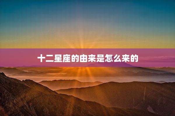 十二星座的由来是怎么来的
