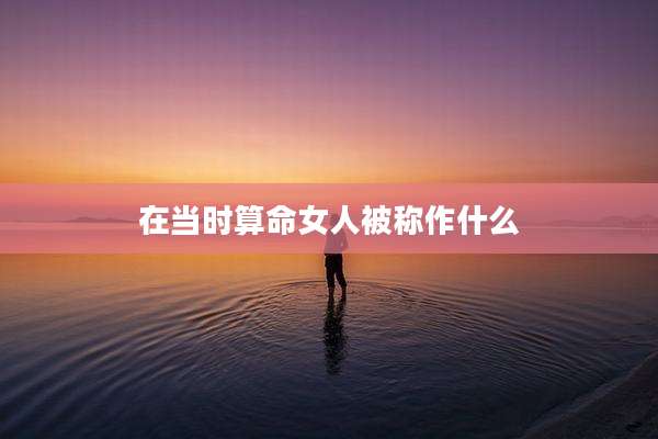 在当时算命女人被称作什么