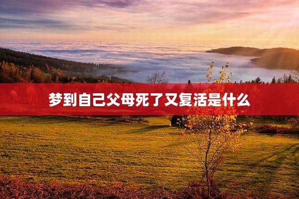 梦到自己父母死了又复活是什么