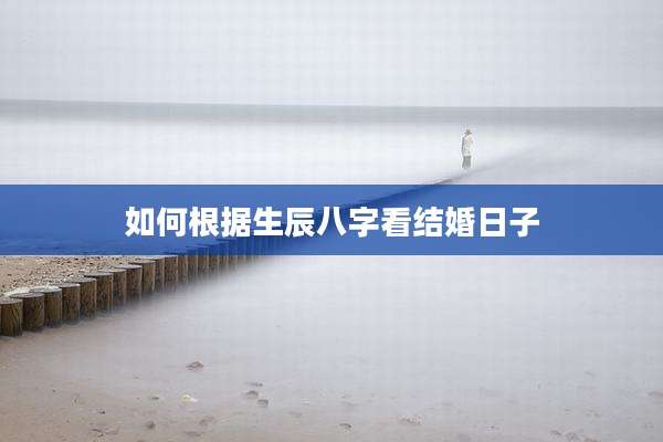 如何根据生辰八字看结婚日子