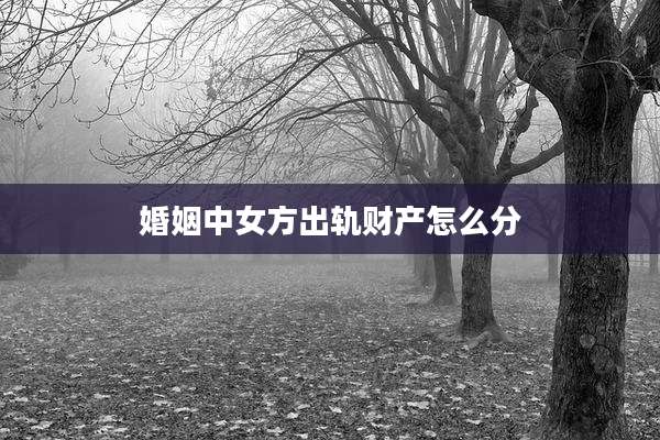 婚姻中女方出轨财产怎么分