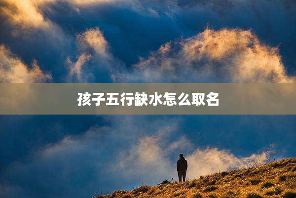 孩子五行缺水怎么取名