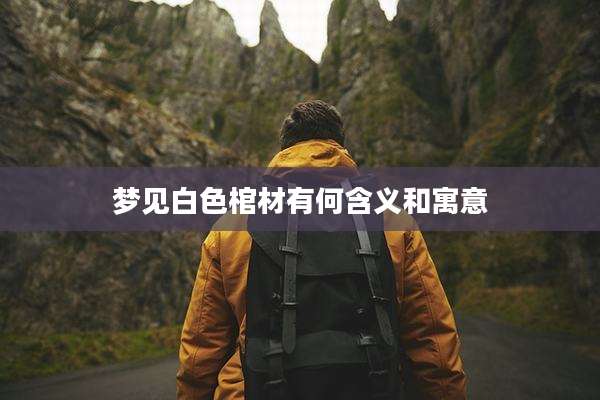 梦见白色棺材有何含义和寓意