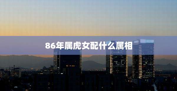 86年属虎女配什么属相