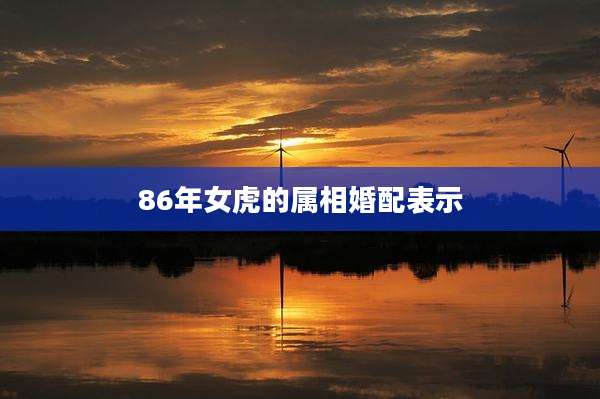 86年女虎的属相婚配表示