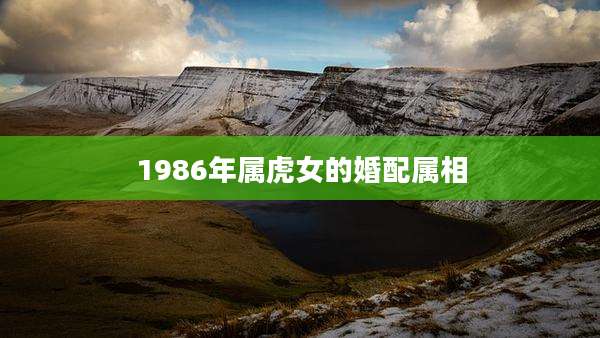 1986年属虎女的婚配属相